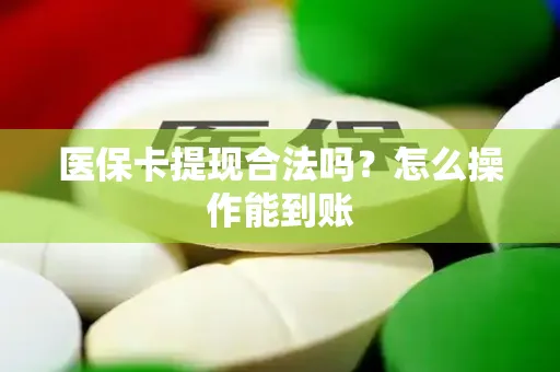 医保卡提现合法吗？怎么操作能到账